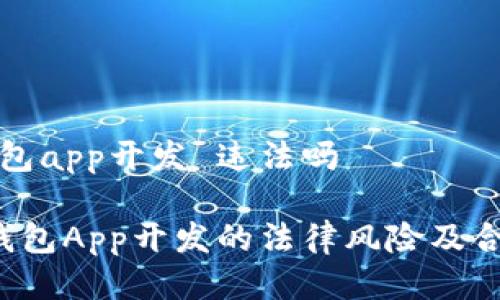 区块链钱包app开发 违法吗

 区块链钱包App开发的法律风险及合规性分析