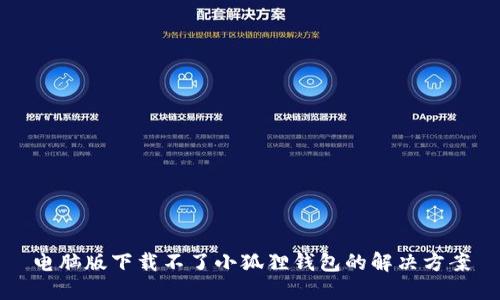 电脑版下载不了小狐狸钱包的解决方案