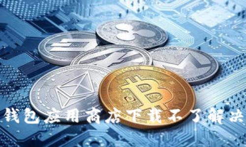 数字钱包应用商店下载不了解决方案