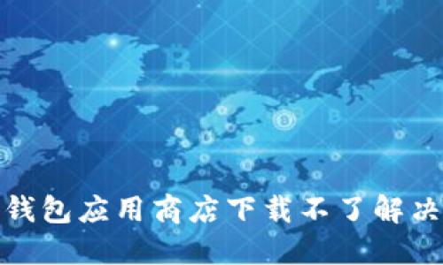 数字钱包应用商店下载不了解决方案
