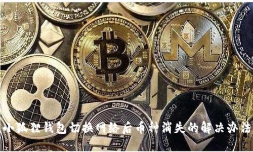 小狐狸钱包切换网络后币种消失的解决办法