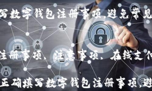 
如何正确填写数字钱包注册事项，避免常见错误

关键词：
数字钱包, 注册事项, 注意事项, 在线支付, 账户安全

### 如何正确填写数字钱包注册事项，避免常见错误