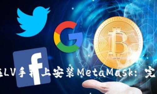 如何在LV手机上安装MetaMask: 完整指南