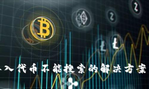 : 小狐狸钱包导入代币不能搜索的解决方案与常见问题分析