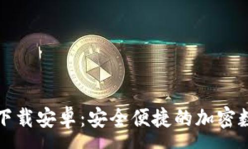 : 
小狐狸钱包中文下载安卓：安全便捷的加密数字资产管理工具