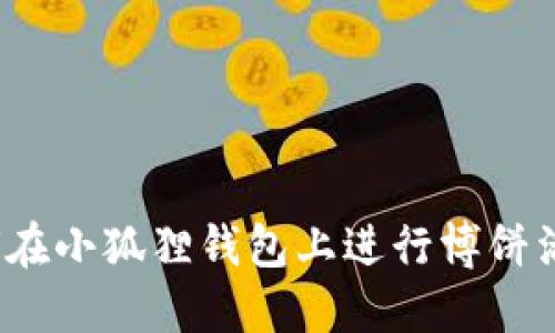 如何在小狐狸钱包上进行博饼活动？