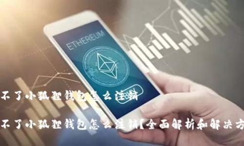 登不了小狐狸钱包怎么注销

登不了小狐狸钱包怎么注销？全面解析和解决方案