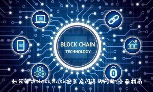 如何解决MetaMask安装后闪退的问题：全面指南