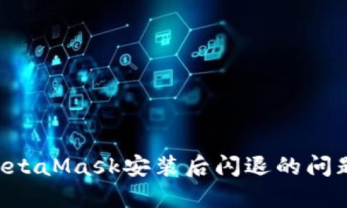 如何解决MetaMask安装后闪退的问题：全面指南