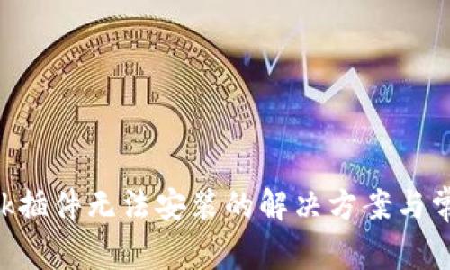 : MetaMask插件无法安装的解决方案与常见问题解析