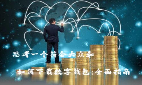 思考一个符合大众和

 如何下载数字钱包：全面指南