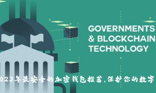 : 2023年最安全的加密钱包推荐，保护你的数字资产