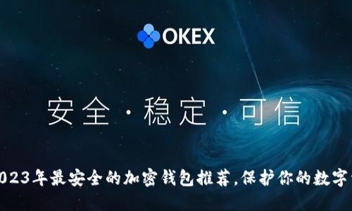 : 2023年最安全的加密钱包推荐，保护你的数字资产