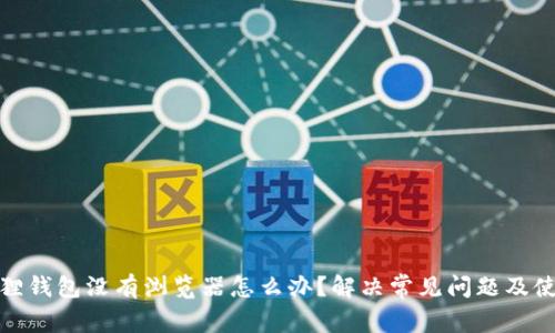 : 小狐狸钱包没有浏览器怎么办？解决常见问题及使用技巧