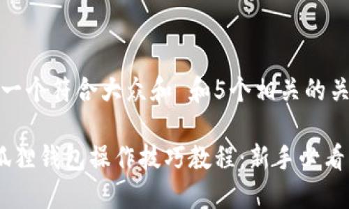思考一个符合大众和 和5个相关的关键词

 小狐狸钱包操作技巧教程：新手必看指南