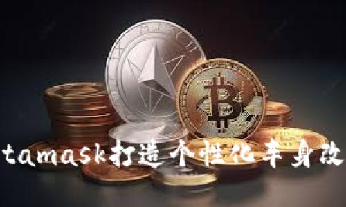 如何为你的Metamask打造个性化车身改色膜:全面指南