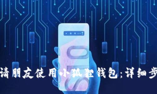 : 如何邀请朋友使用小狐狸钱包：详细步骤与技巧