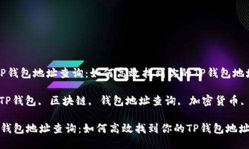  区块链TP钱包地址查询：如何高效找到你的TP钱包地址？

关键词： TP钱包, 区块链, 钱包地址查询, 加密货币, 数字资产

区块链TP钱包地址查询：如何高效找到你的TP钱包地址？