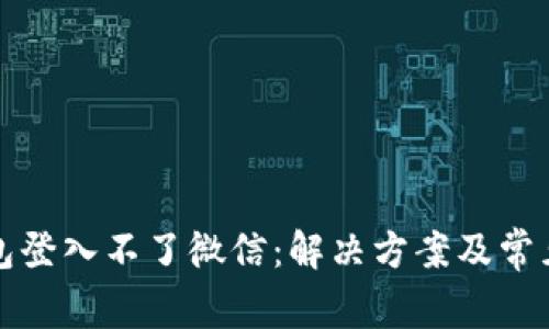 小狐狸钱包登入不了微信：解决方案及常见问题解析