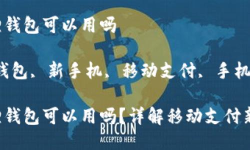 换新手机小狐狸钱包可以用吗

关键词：小狐狸钱包, 新手机, 移动支付, 手机钱包, 数字资产

换新手机小狐狸钱包可以用吗？详解移动支付新选择