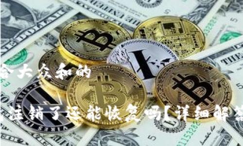 思考一个符合大众和的

 小狐狸钱包注销了还能恢复吗？详细解答与操作指南