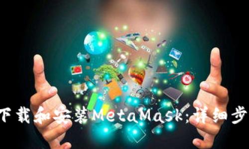  如何下载和安装MetaMask：详细步骤指南