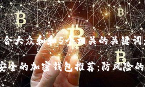 思考一个符合大众和和5个相关的关键词：

2023年最安全的加密钱包推荐：防风险的全方位分析
