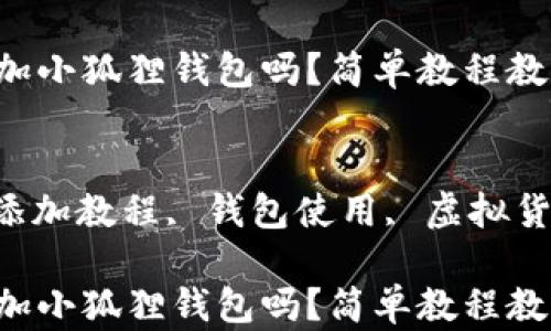 
你知道如何添加小狐狸钱包吗？简单教程教你一步步搞定！

关键词：
小狐狸钱包, 添加教程, 钱包使用, 虚拟货币, 区块链

你知道如何添加小狐狸钱包吗？简单教程教你一步步搞定！