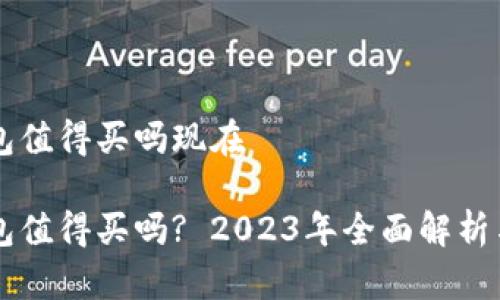 区块链钱包值得买吗现在

区块链钱包值得买吗? 2023年全面解析与投资指南