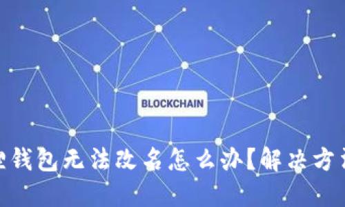 : 小狐狸钱包无法改名怎么办？解决方法大揭秘