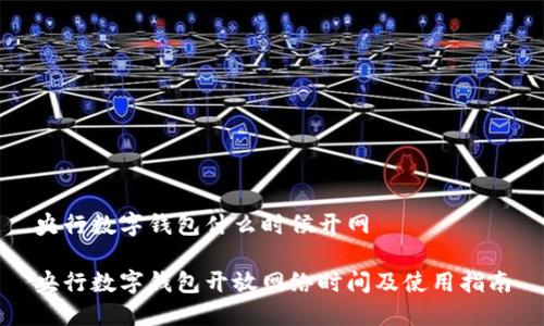 央行数字钱包什么时候开网

央行数字钱包开放网络时间及使用指南