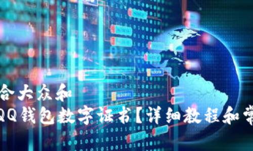 思考一个符合大众和  
: 如何下载QQ钱包数字证书？详细教程和常见问题解答