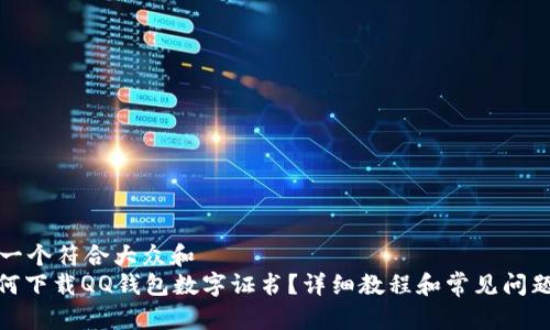 思考一个符合大众和  
: 如何下载QQ钱包数字证书？详细教程和常见问题解答