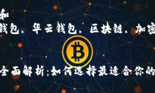 思考一个符合大众和  
关键词: 数字货币钱包, 华云钱包, 区块链, 加密货币, 钱包安全  


华云数字货币钱包全面解析：如何选择最适合你的数字货币钱包