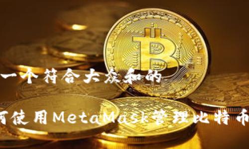 思考一个符合大众和的

 如何使用MetaMask管理比特币钱包