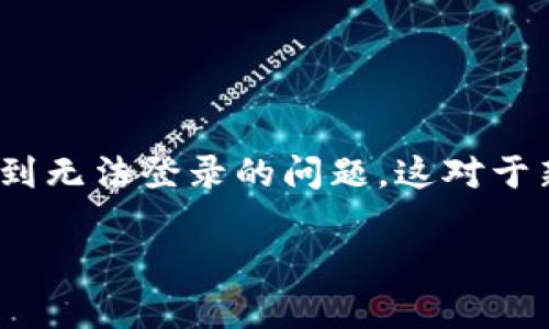 小狐狸钱包（TokenPocket）是一个广受欢迎的数字货币钱包，它在区块链用户中享有较高的声誉。尽管如此，一些用户在使用时可能会遇到无法登录的问题。这对于新手用户或刚接触区块链的人来说，可能会感到困惑和不安。以下是关于“为啥小狐狸钱包登陆不进去”的深入分析，帮助并解决这个问题。

为啥小狐狸钱包登陆不进去？常见问题与解决办法