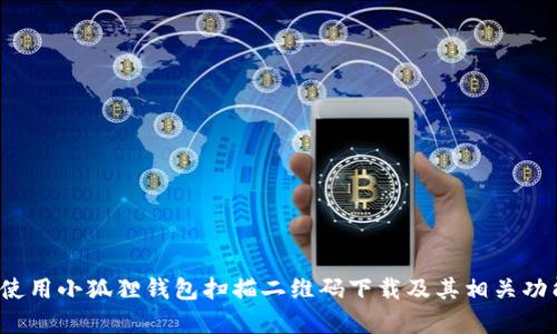  如何使用小狐狸钱包扫描二维码下载及其相关功能解析