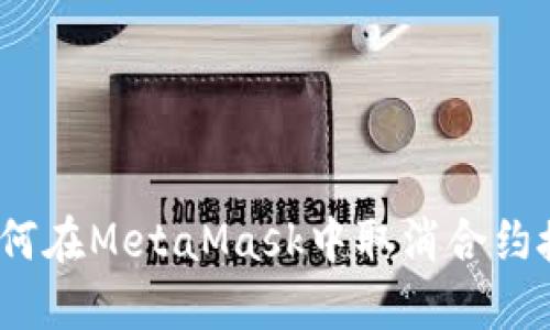 : 如何在MetaMask中取消合约授权？