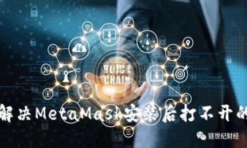 如何解决MetaMask安装后打不开的问题