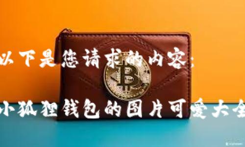以下是您请求的内容：

小狐狸钱包的图片可爱大全