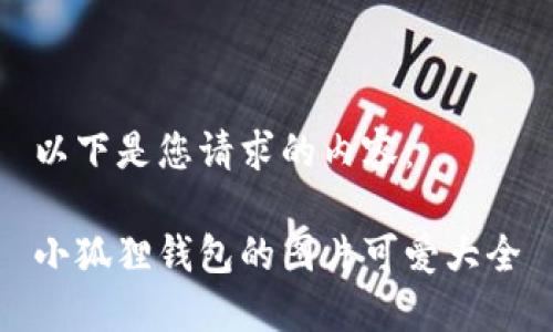 以下是您请求的内容：

小狐狸钱包的图片可爱大全
