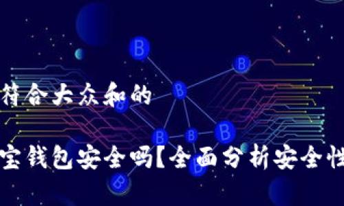 思考一个符合大众和的

区块链购宝钱包安全吗？全面分析安全性与可靠性