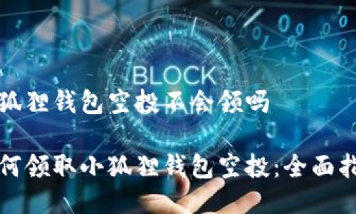 小狐狸钱包空投不会领吗

如何领取小狐狸钱包空投：全面指南