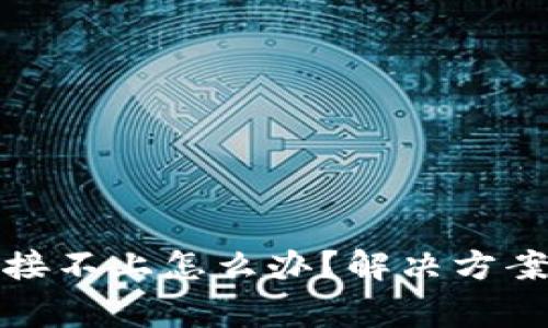 : 小狐狸钱包连接不上怎么办？解决方案与常见问题解析