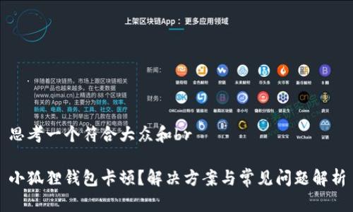 思考一个符合大众和br

小狐狸钱包卡顿？解决方案与常见问题解析