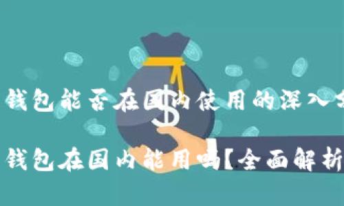 小狐狸钱包能否在国内使用的深入分析

小狐狸钱包在国内能用吗？全面解析与指南