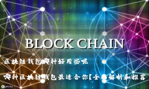 区块链钱包哪种好用些呢

哪种区块链钱包最适合你？全面解析和推荐