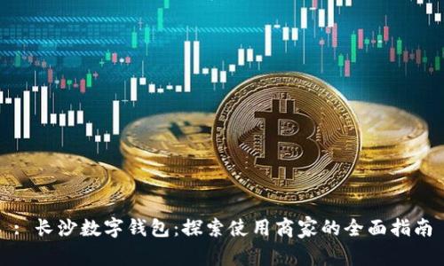 : 长沙数字钱包：探索使用商家的全面指南