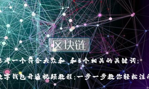 思考一个符合大众和 和5个相关的关键词：

数字钱包开通视频教程：一步一步教你轻松注册