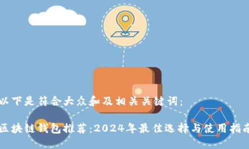 以下是符合大众和及相关关键词：

区块链钱包推荐：2024年最佳选择与使用指南